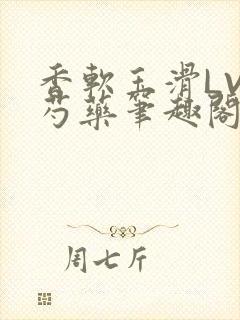 香软玉滑LVL芍药笔趣阁