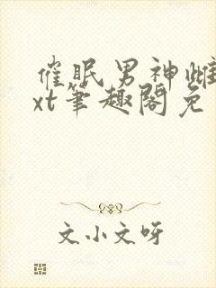 催眠男神雌堕txt笔趣阁免费