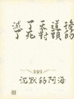 灭了天道后我成了死对头的师妹