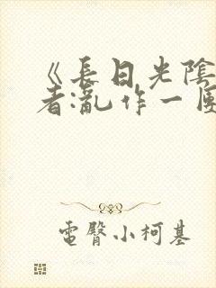 《长日光阴》作者:乱作一团