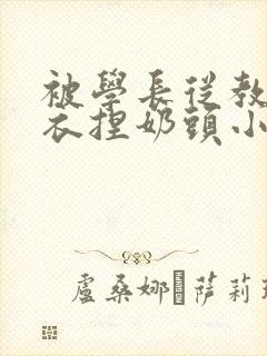 被学长从教室扒衣捏奶头小说