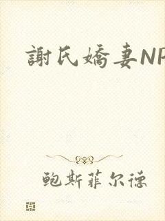 谢氏娇妻NPH