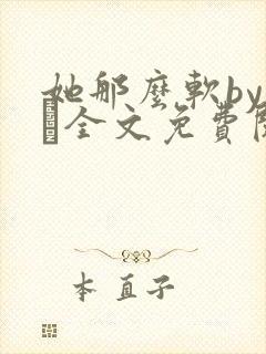 她那么软by今婳全文免费阅读