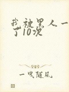 我被黑人一夜P了10次