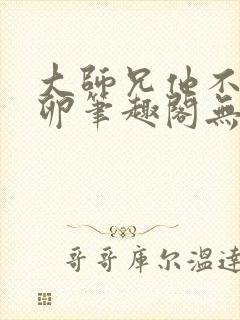 大师兄他不停产卵笔趣阁无弹窗