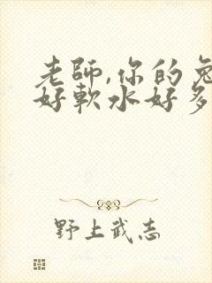 老师,你的兔子好软水好多