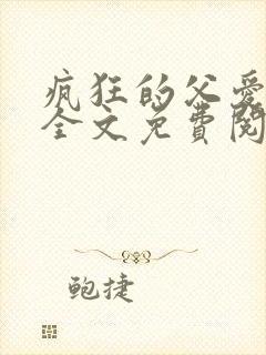疯狂的父爱小说全文免费阅读