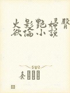 火影艳妇臀荡乳欲伦小说