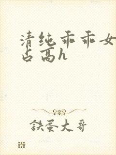 清纯乖乖女被强占高h