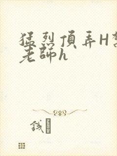 猛烈顶弄H禁欲老师h