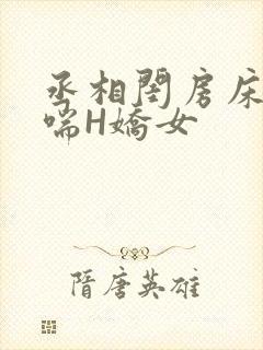 丞相闺房床榻粗喘H娇女