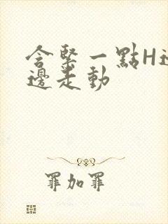 含紧一点H边做边走动