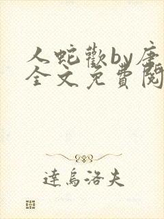 人蛇欢by唐棠全文免费阅读