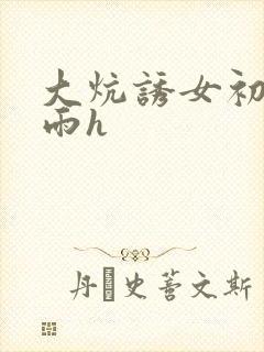 大炕诱女初尝云雨h