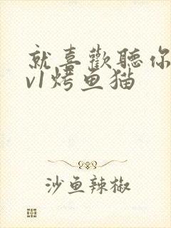 就喜欢听你叫1v1烤鱼猫