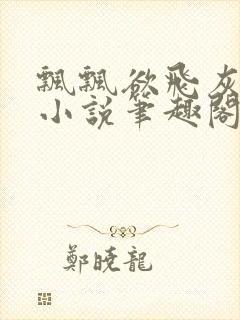 飘飘欲飞灰太狼小说笔趣阁无弹窗