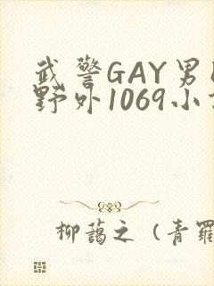 武警GAY男同野外1069小说