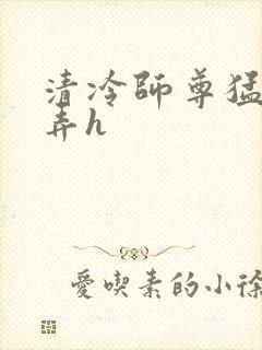 清冷师尊猛烈顶弄h