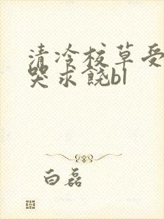 清冷校草受灌满哭求饶bl