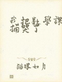 我把数学课代表捅哭了