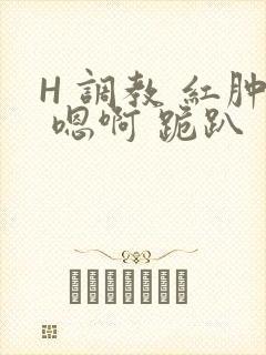 H 调教 红肿 嗯啊 跪趴