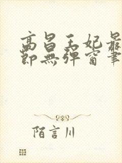 高昌王妃最新章节无弹窗笔趣阁