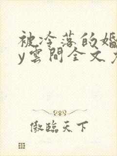 被冷落的婚姻by云间全文免费笔趣阁