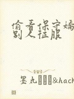 偷看保守娇妻被别人征服