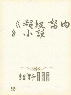 《超级胬肉系统》小说