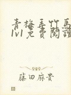 青梅弄竹马小说1v1免费阅读