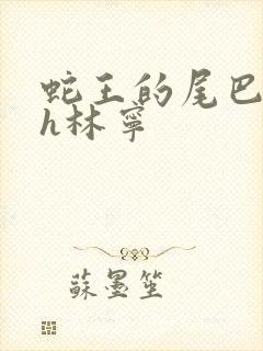 蛇王的尾巴高ah林宁