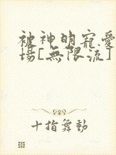 被神明宠爱的下场[无限流]