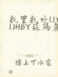 戏里戏外(1V1)HBY苏玛丽全文免费阅读