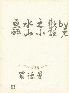 鱼水之欢by狄醉山小说免费阅读