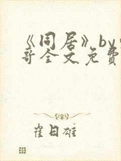 《同居》by东哥全文免费阅读