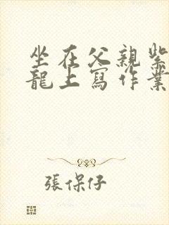 坐在父亲紫色大龙上写作业