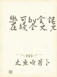 乐可by金银花在线全文免费阅读