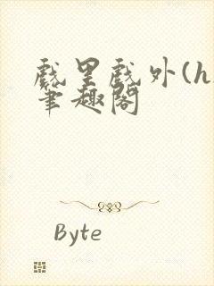 戏里戏外(h)笔趣阁