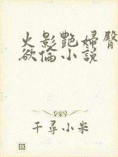 火影艳妇臀荡乳欲伦小说