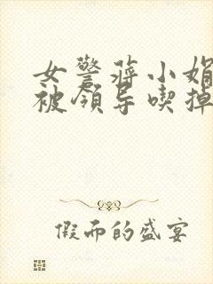 女警蒋小娟的奶被领导吃掉了