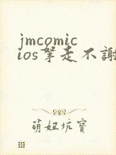 jmcomicios拿走不谢