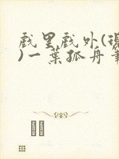 戏里戏外(现场)一叶孤舟笔趣阁全文