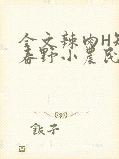 全文辣肉H短篇春野小农民