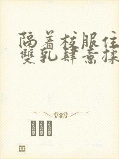 隔着校服住她的双乳肆意揉