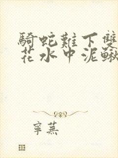 骑蛇难下双金银花水中泥鳅双男主