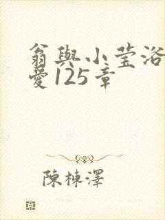 翁与小莹浴室欢爱125章