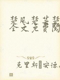 楚风楚芸楚鸿飞全文免费阅读修罗武神二千章
