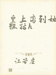 皇上脔到她哭h粗话h