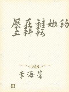 压在稚嫩的身体上耕耘