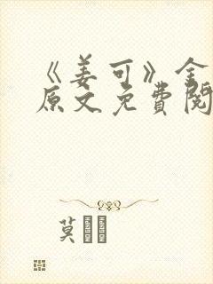《姜可》金银花原文免费阅读无弹窗